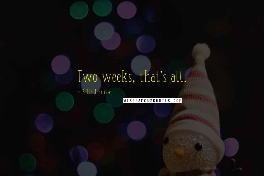 Bella Jeanisse Quotes: Two weeks, that's all.