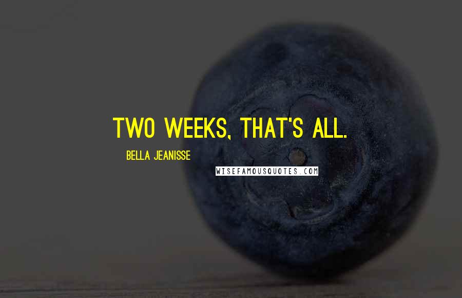 Bella Jeanisse Quotes: Two weeks, that's all.