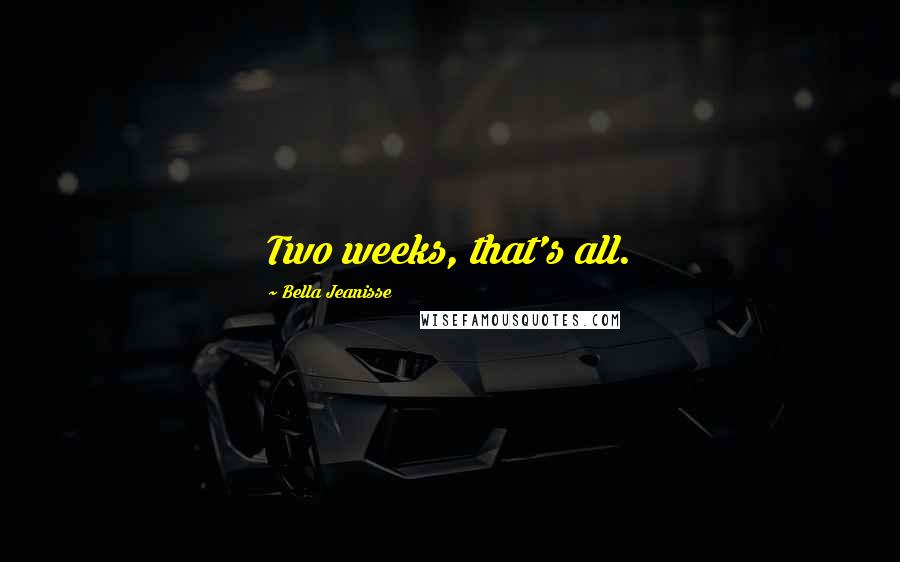 Bella Jeanisse Quotes: Two weeks, that's all.