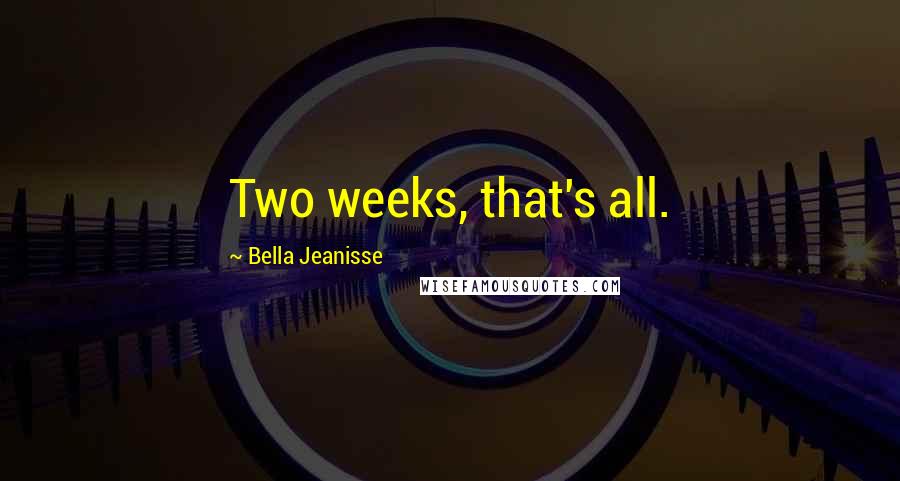 Bella Jeanisse Quotes: Two weeks, that's all.