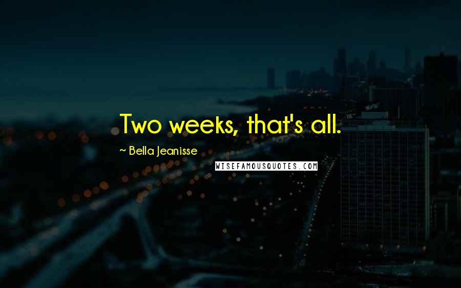 Bella Jeanisse Quotes: Two weeks, that's all.