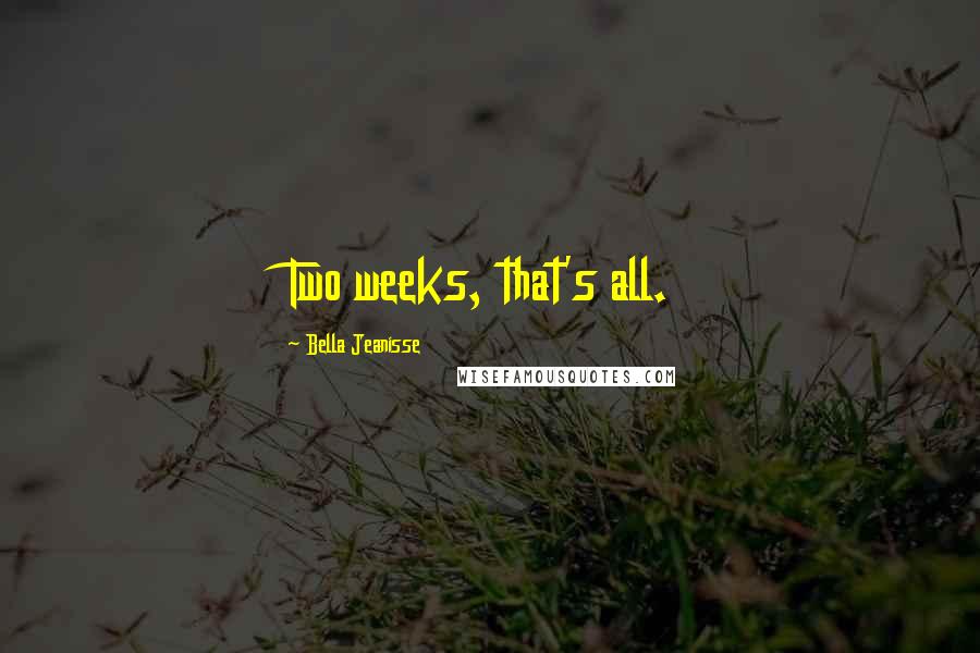 Bella Jeanisse Quotes: Two weeks, that's all.