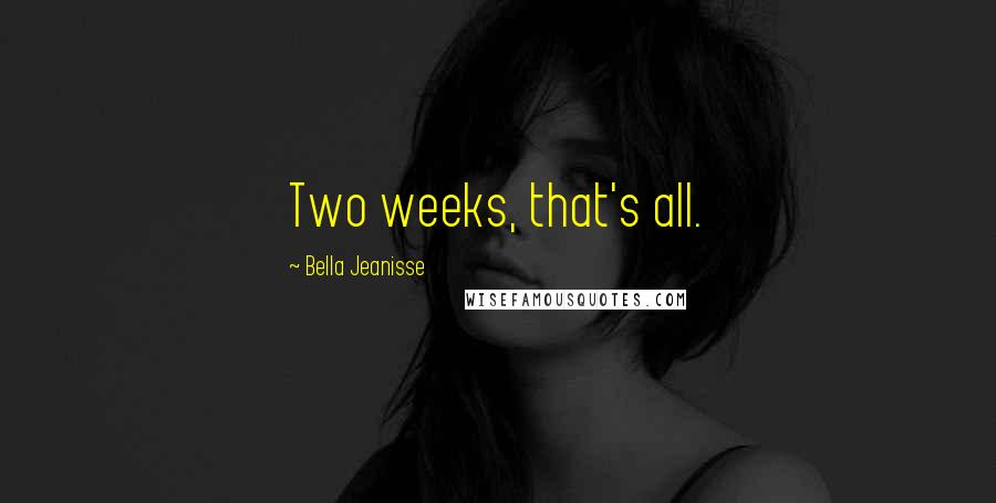 Bella Jeanisse Quotes: Two weeks, that's all.