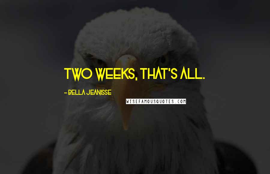 Bella Jeanisse Quotes: Two weeks, that's all.