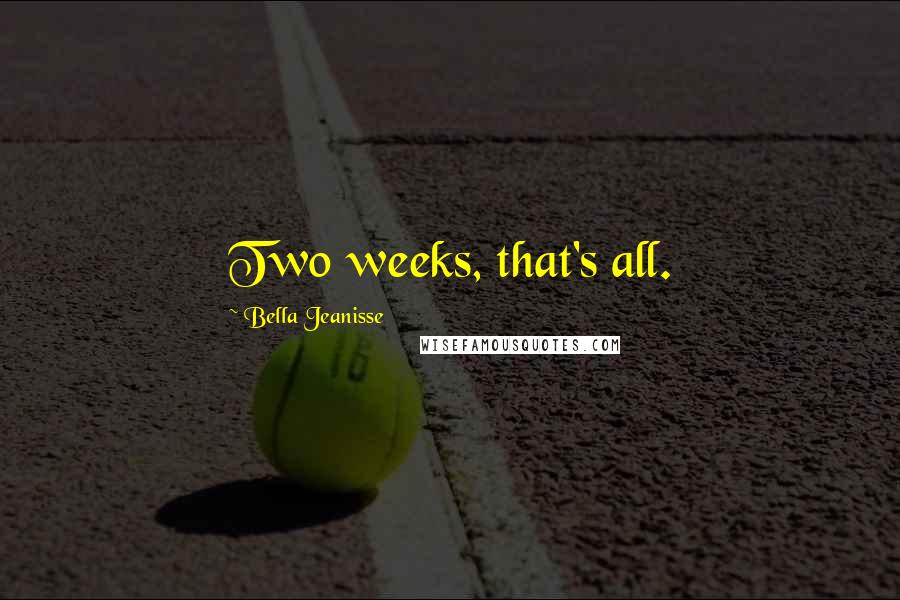 Bella Jeanisse Quotes: Two weeks, that's all.