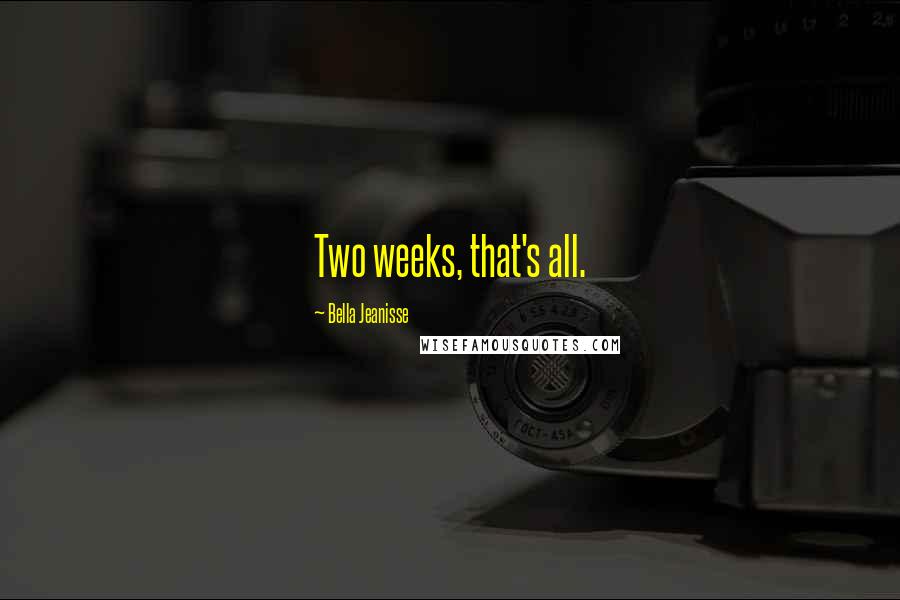 Bella Jeanisse Quotes: Two weeks, that's all.