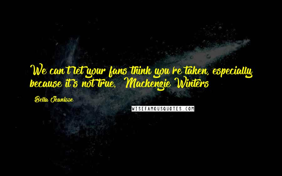 Bella Jeanisse Quotes: We can't let your fans think you're taken, especially because it's not true." Mackenzie Winters