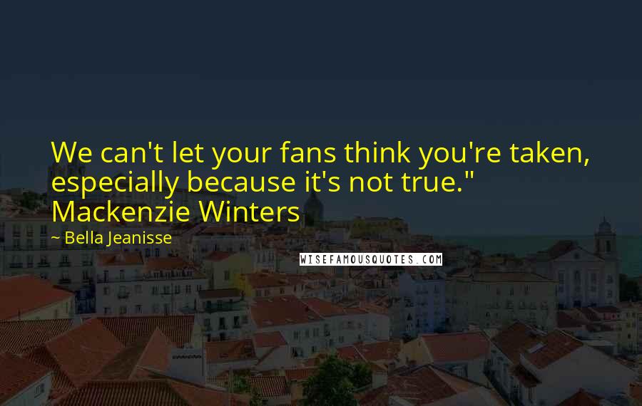 Bella Jeanisse Quotes: We can't let your fans think you're taken, especially because it's not true." Mackenzie Winters