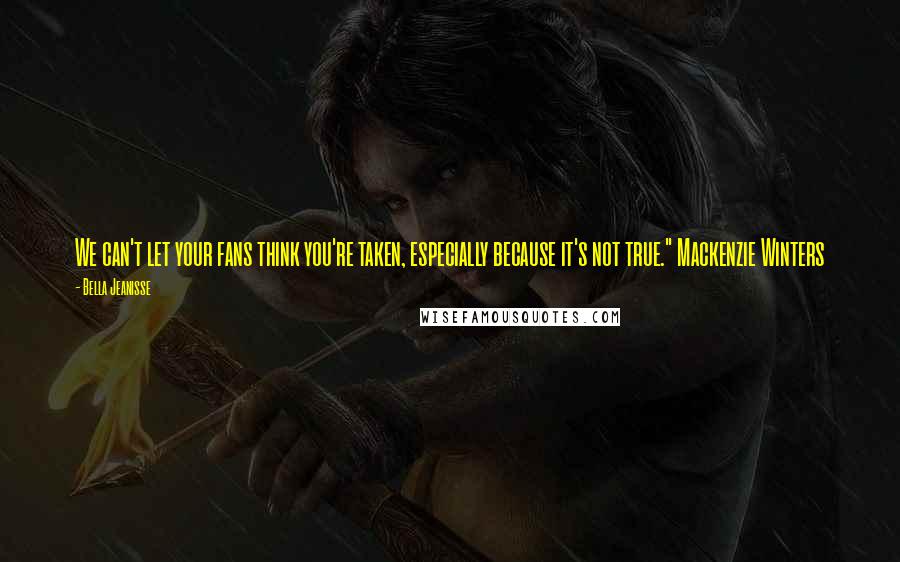 Bella Jeanisse Quotes: We can't let your fans think you're taken, especially because it's not true." Mackenzie Winters