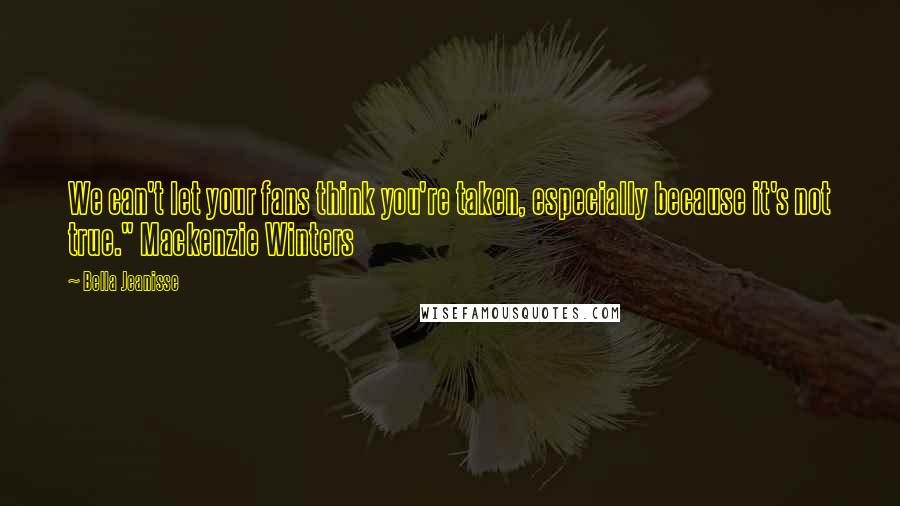 Bella Jeanisse Quotes: We can't let your fans think you're taken, especially because it's not true." Mackenzie Winters