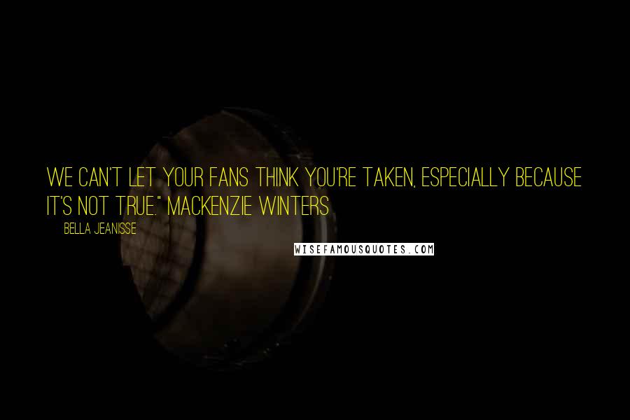 Bella Jeanisse Quotes: We can't let your fans think you're taken, especially because it's not true." Mackenzie Winters