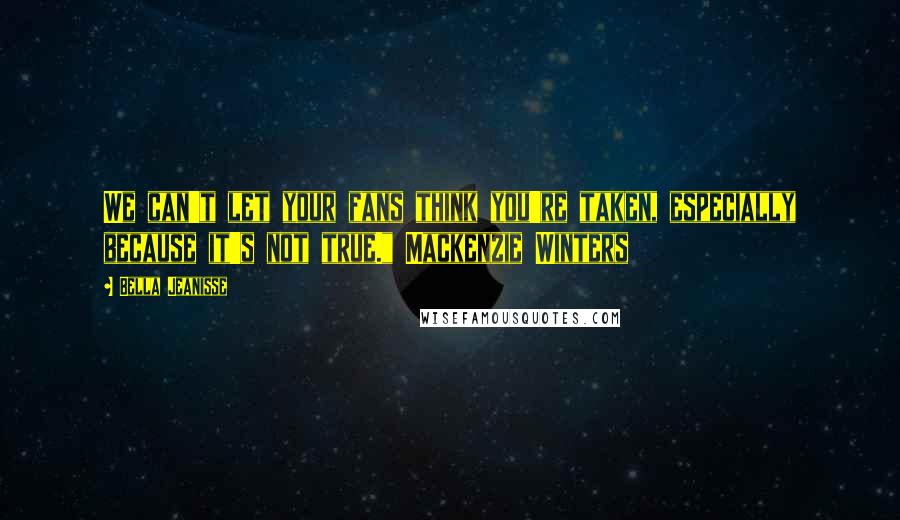 Bella Jeanisse Quotes: We can't let your fans think you're taken, especially because it's not true." Mackenzie Winters