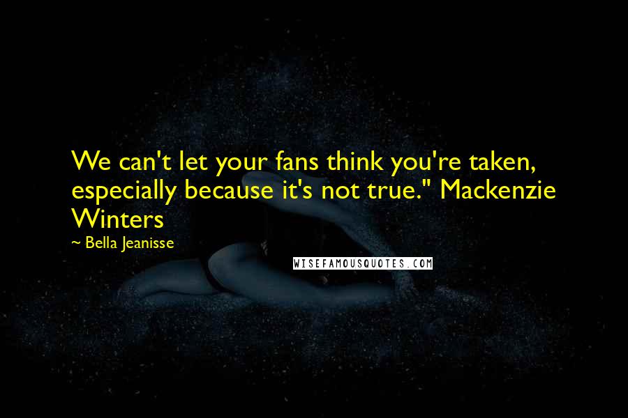 Bella Jeanisse Quotes: We can't let your fans think you're taken, especially because it's not true." Mackenzie Winters
