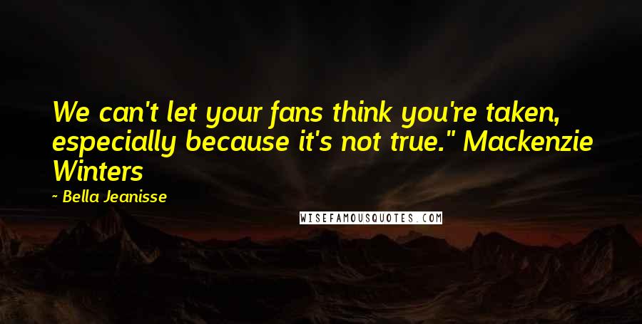 Bella Jeanisse Quotes: We can't let your fans think you're taken, especially because it's not true." Mackenzie Winters