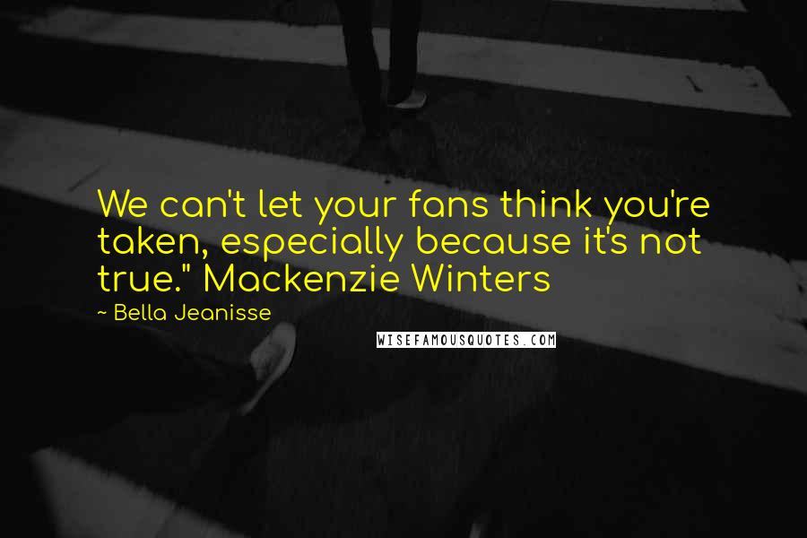 Bella Jeanisse Quotes: We can't let your fans think you're taken, especially because it's not true." Mackenzie Winters