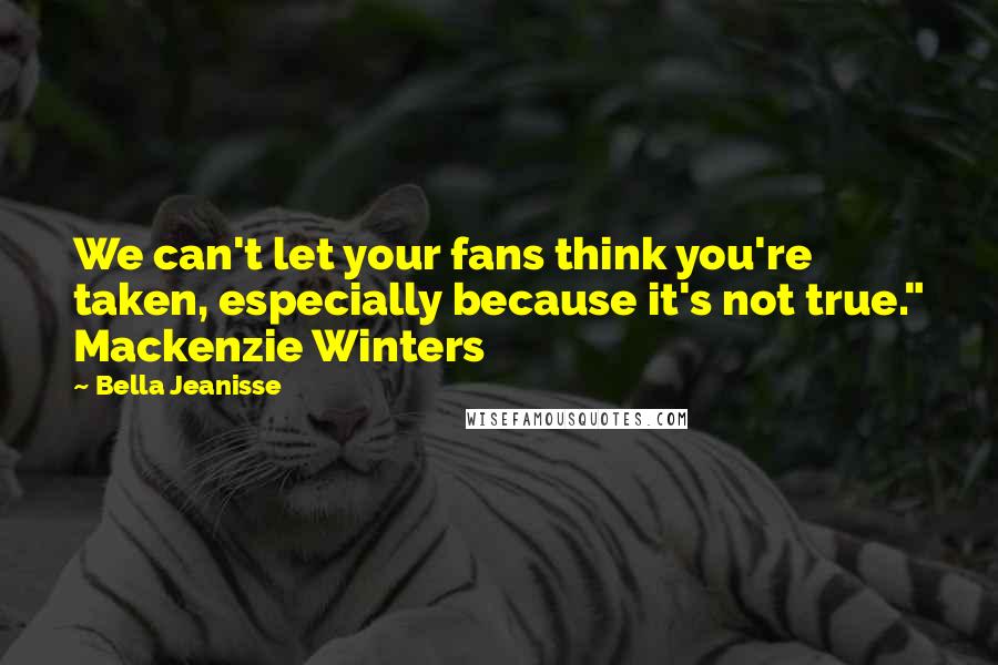 Bella Jeanisse Quotes: We can't let your fans think you're taken, especially because it's not true." Mackenzie Winters