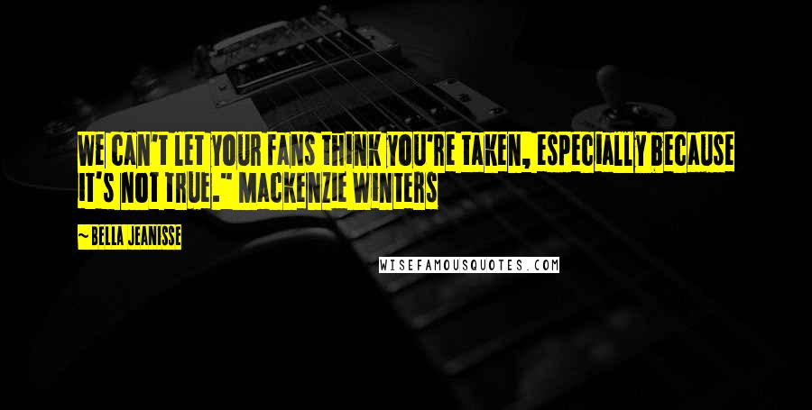 Bella Jeanisse Quotes: We can't let your fans think you're taken, especially because it's not true." Mackenzie Winters