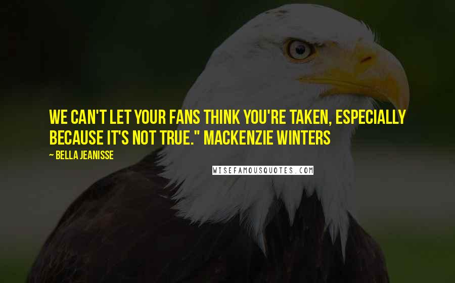 Bella Jeanisse Quotes: We can't let your fans think you're taken, especially because it's not true." Mackenzie Winters