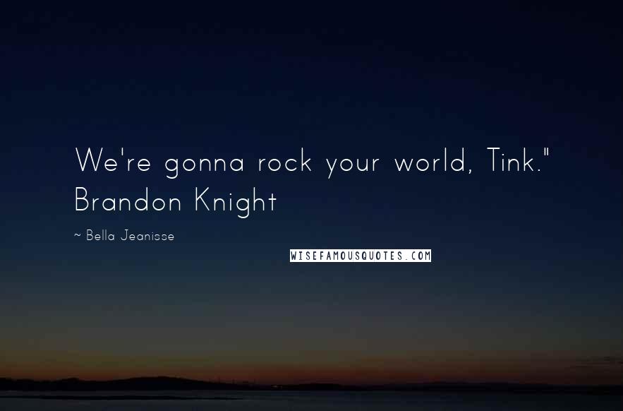 Bella Jeanisse Quotes: We're gonna rock your world, Tink." Brandon Knight