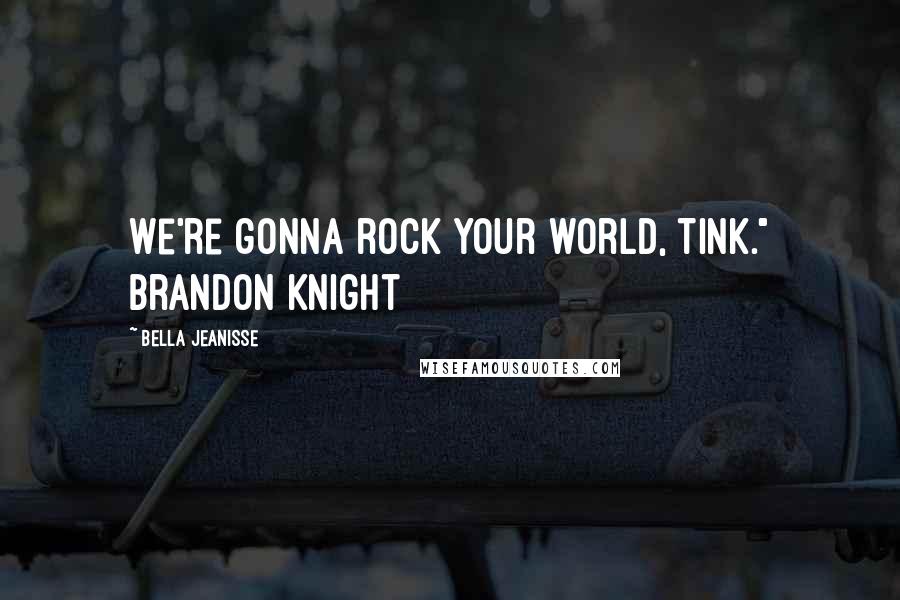 Bella Jeanisse Quotes: We're gonna rock your world, Tink." Brandon Knight