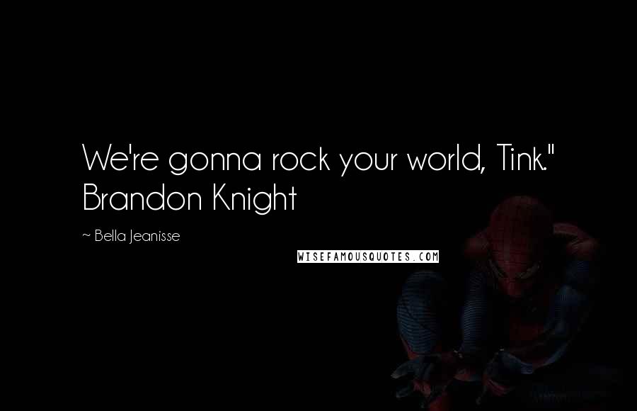 Bella Jeanisse Quotes: We're gonna rock your world, Tink." Brandon Knight