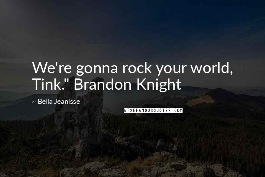 Bella Jeanisse Quotes: We're gonna rock your world, Tink." Brandon Knight