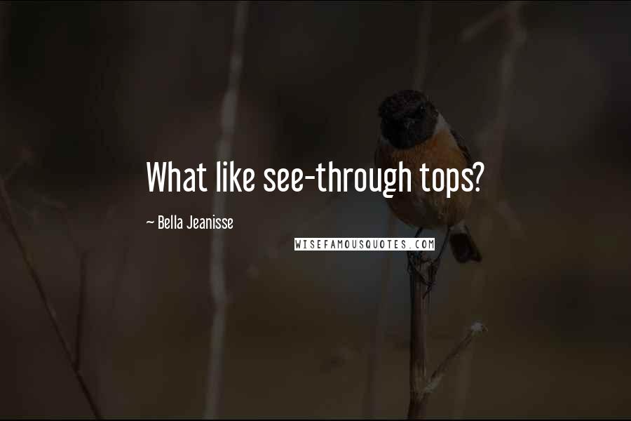 Bella Jeanisse Quotes: What like see-through tops?