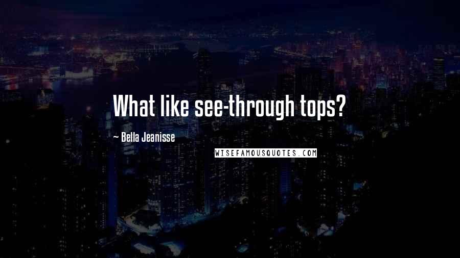Bella Jeanisse Quotes: What like see-through tops?