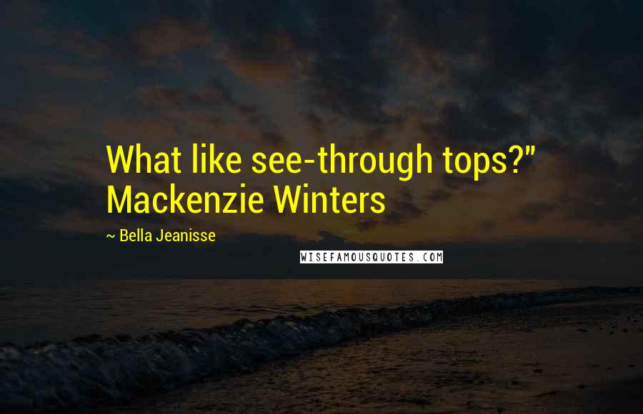 Bella Jeanisse Quotes: What like see-through tops?" Mackenzie Winters