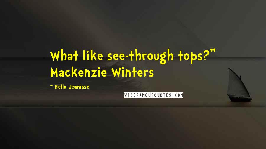 Bella Jeanisse Quotes: What like see-through tops?" Mackenzie Winters