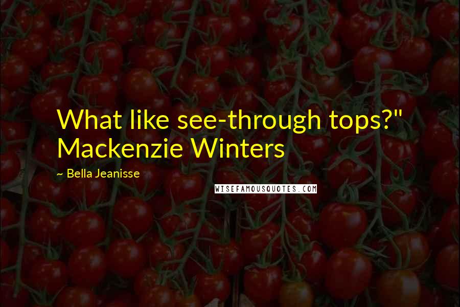 Bella Jeanisse Quotes: What like see-through tops?" Mackenzie Winters