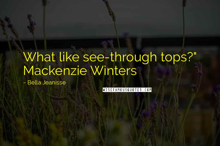 Bella Jeanisse Quotes: What like see-through tops?" Mackenzie Winters