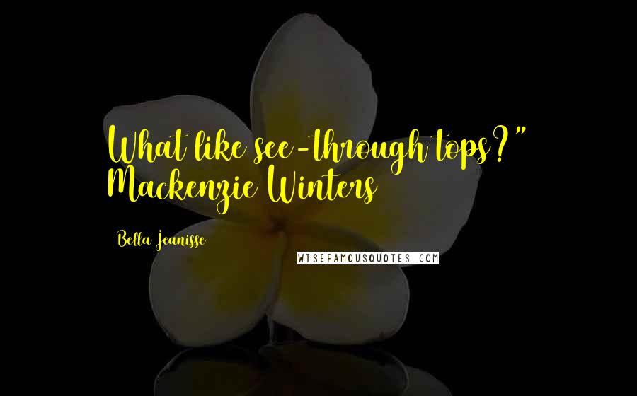 Bella Jeanisse Quotes: What like see-through tops?" Mackenzie Winters