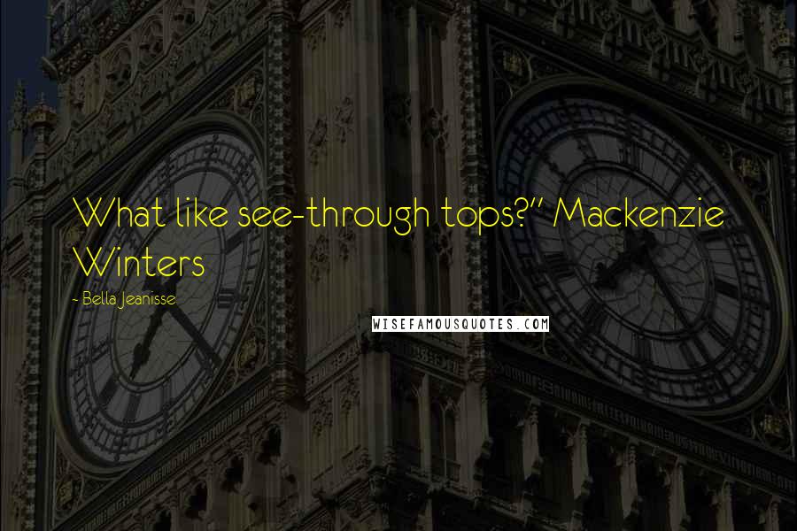 Bella Jeanisse Quotes: What like see-through tops?" Mackenzie Winters