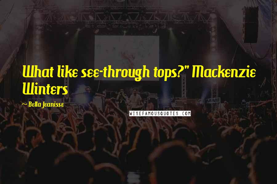 Bella Jeanisse Quotes: What like see-through tops?" Mackenzie Winters