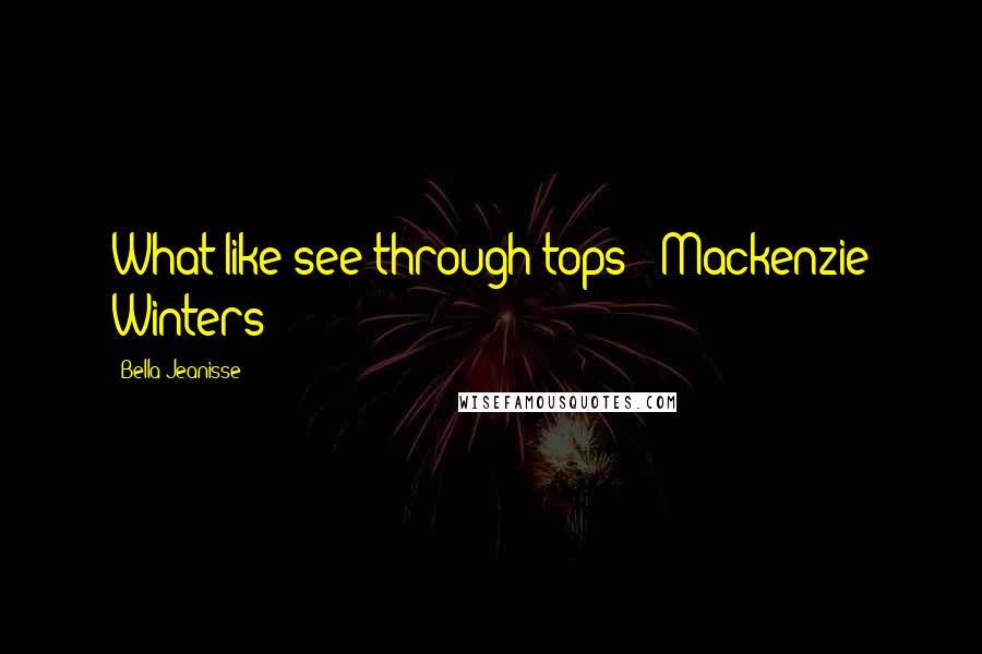 Bella Jeanisse Quotes: What like see-through tops?" Mackenzie Winters