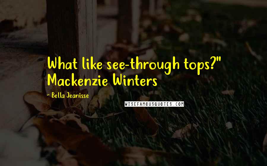 Bella Jeanisse Quotes: What like see-through tops?" Mackenzie Winters