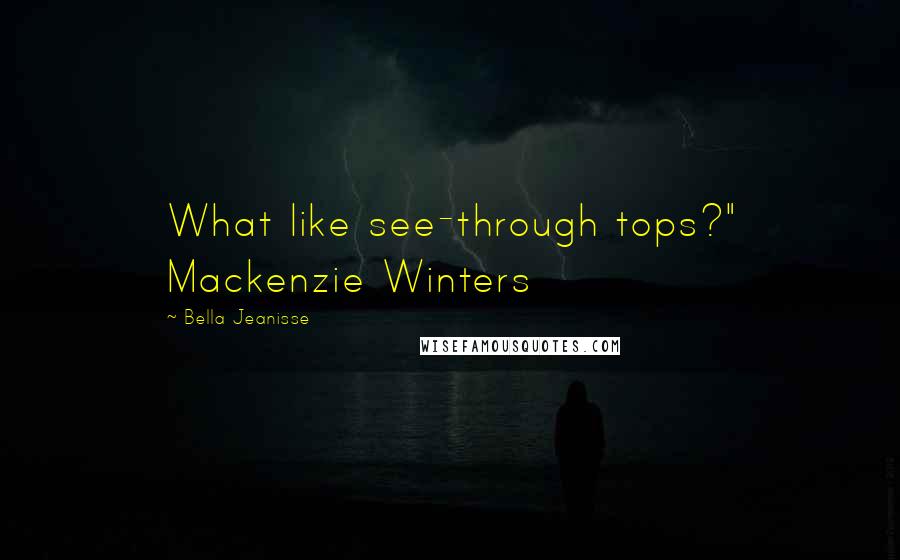 Bella Jeanisse Quotes: What like see-through tops?" Mackenzie Winters