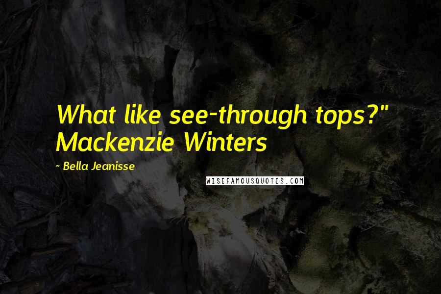 Bella Jeanisse Quotes: What like see-through tops?" Mackenzie Winters