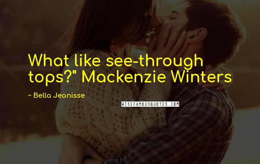 Bella Jeanisse Quotes: What like see-through tops?" Mackenzie Winters