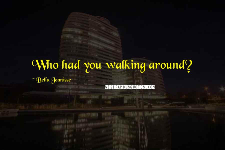 Bella Jeanisse Quotes: Who had you walking around?