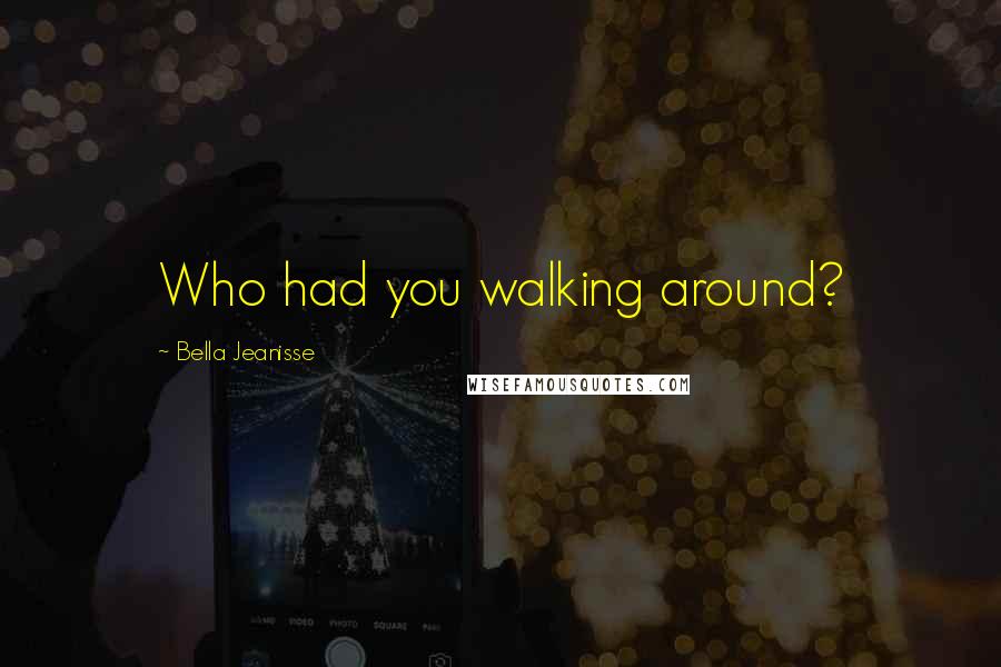 Bella Jeanisse Quotes: Who had you walking around?