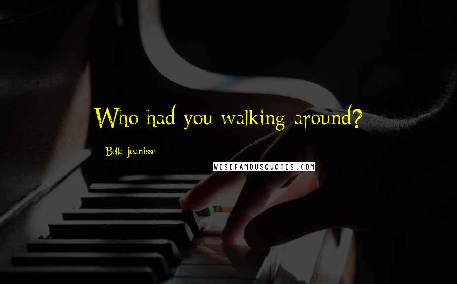 Bella Jeanisse Quotes: Who had you walking around?