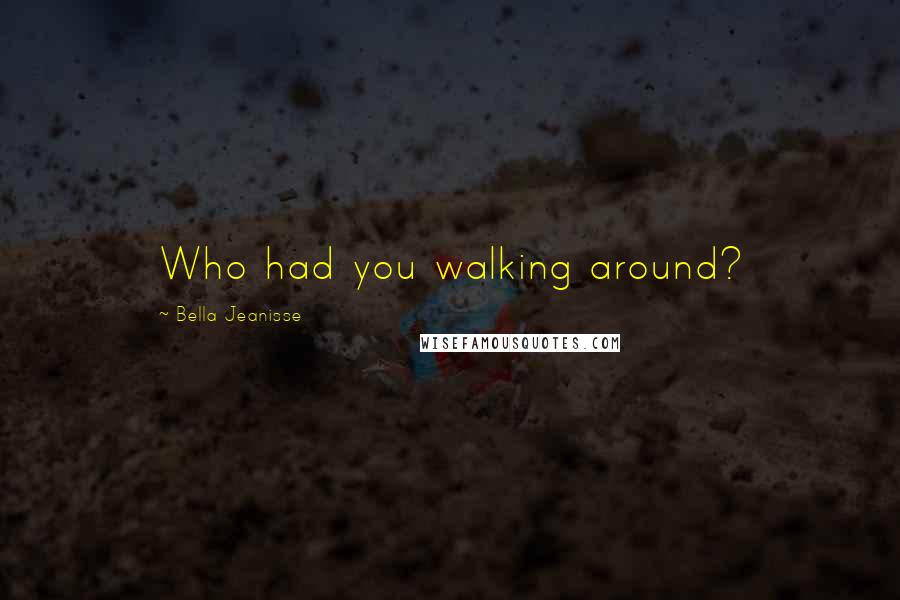 Bella Jeanisse Quotes: Who had you walking around?