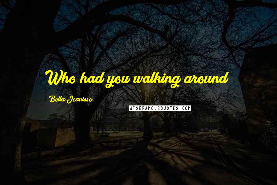 Bella Jeanisse Quotes: Who had you walking around?