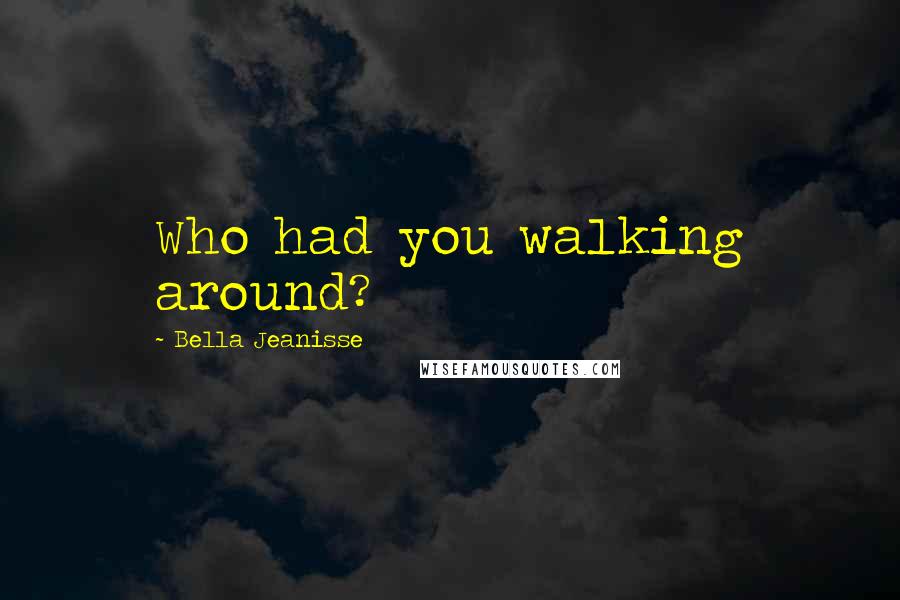 Bella Jeanisse Quotes: Who had you walking around?