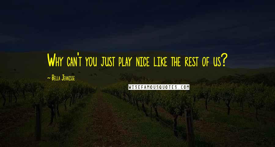 Bella Jeanisse Quotes: Why can't you just play nice like the rest of us?