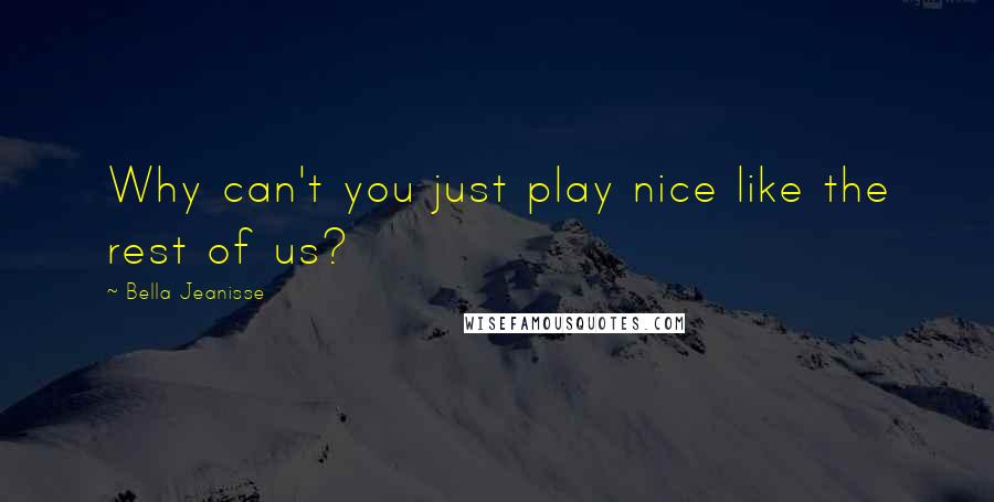 Bella Jeanisse Quotes: Why can't you just play nice like the rest of us?