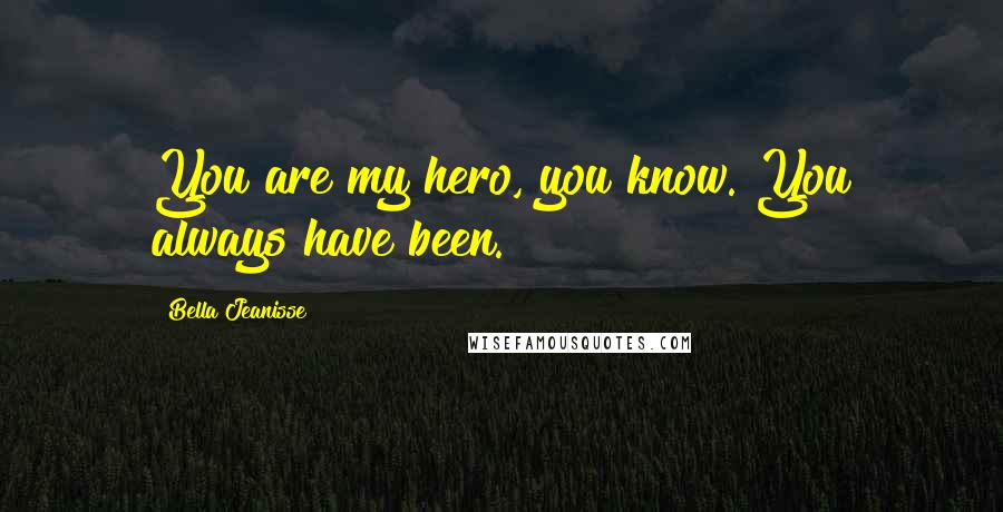 Bella Jeanisse Quotes: You are my hero, you know. You always have been.