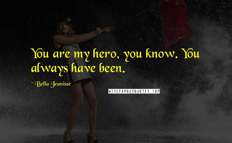 Bella Jeanisse Quotes: You are my hero, you know. You always have been.